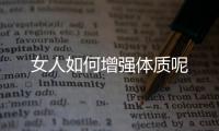 女人如何增强体质呢