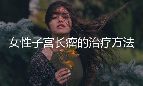 女性子宫长瘤的治疗方法