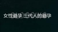 女性避孕 三代人的避孕经