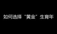 如何选择“黄金”生育年龄？