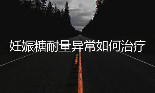 妊娠糖耐量异常如何治疗