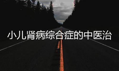 小儿肾病综合症的中医治疗方法