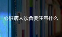 心脏病人饮食要注意什么？