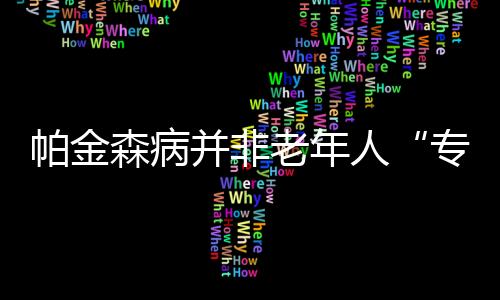 帕金森病并非老年人“专利”