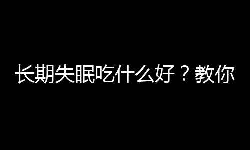 长期失眠吃什么好？教你食用桂圆治疗失眠