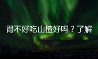 胃不好吃山楂好吗？了解胃部问题再做决定