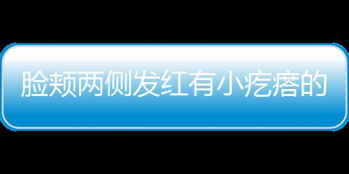 脸颊两侧发红有小疙瘩的原因