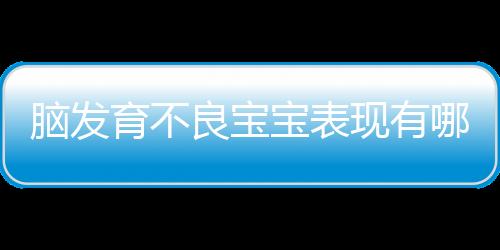 脑发育不良宝宝表现有哪些