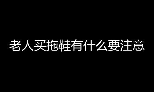 老人买拖鞋有什么要注意