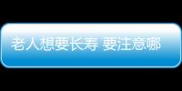 老人想要长寿 要注意哪些养生技巧