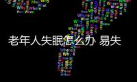 老年人失眠怎么办 易失眠补充四种营养素