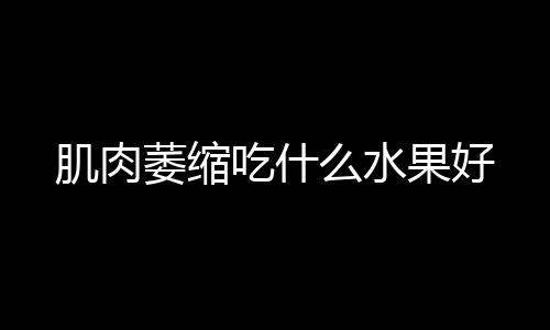 肌肉萎缩吃什么水果好