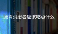 肠胃炎患者应该吃点什么东西