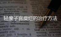 轻度子宫糜烂的治疗方法