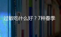 过敏吃什么好？7种春季抗过敏食物推荐