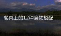 餐桌上的12种食物搭配害人不浅！