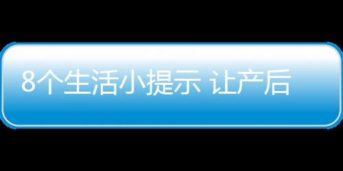 8个生活小提示 让产后妈妈性生活更甜蜜