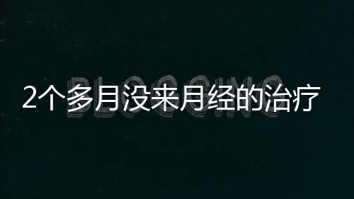 2个多月没来月经的治疗方法